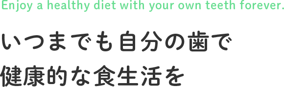 いつまでも自分の歯で、健康的な食生活を